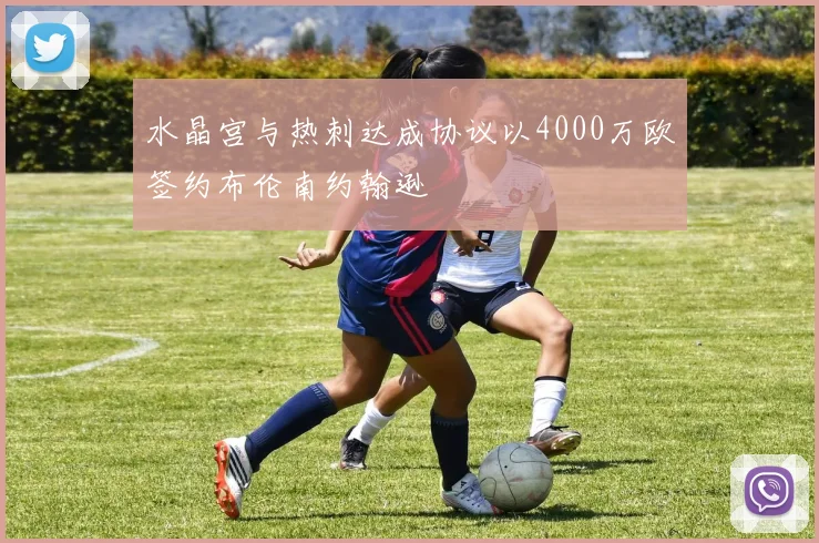 水晶宫与热刺达成协议以4000万欧签约布伦南约翰逊