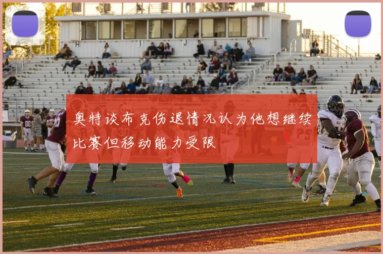 奥特谈布克伤退情况认为他想继续比赛但移动能力受限