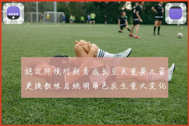 稳定环境对新秀成长至关重要火箭更换教练后姚明角色发生重大变化