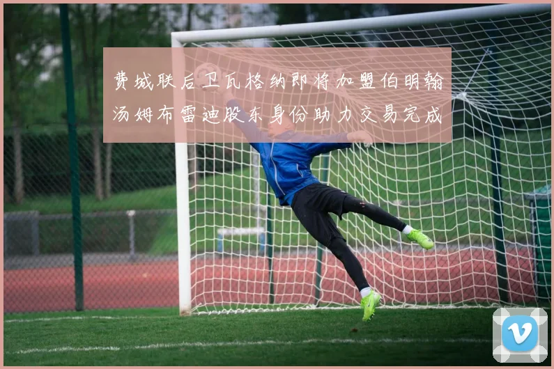 费城联后卫瓦格纳即将加盟伯明翰汤姆布雷迪股东身份助力交易完成