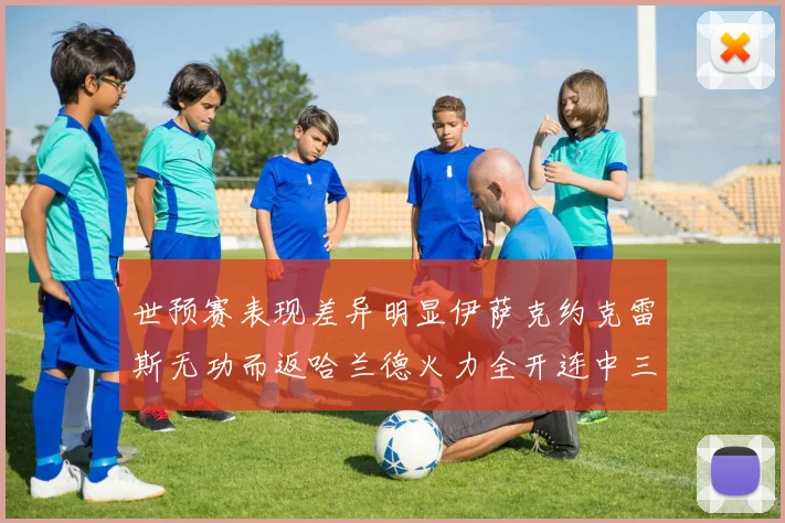 世预赛表现差异明显伊萨克约克雷斯无功而返哈兰德火力全开连中三元