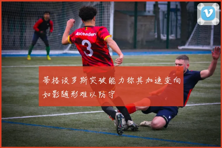 蒂格谈罗斯突破能力称其加速变向如影随形难以防守