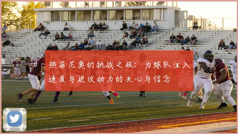 热菲尼奥的挑战之旅：为球队注入速度与进攻动力的决心与信念
