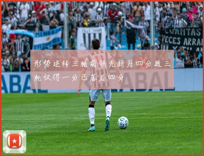 形势逆转三轮前领先新月四分近三轮仅得一分已落后四分