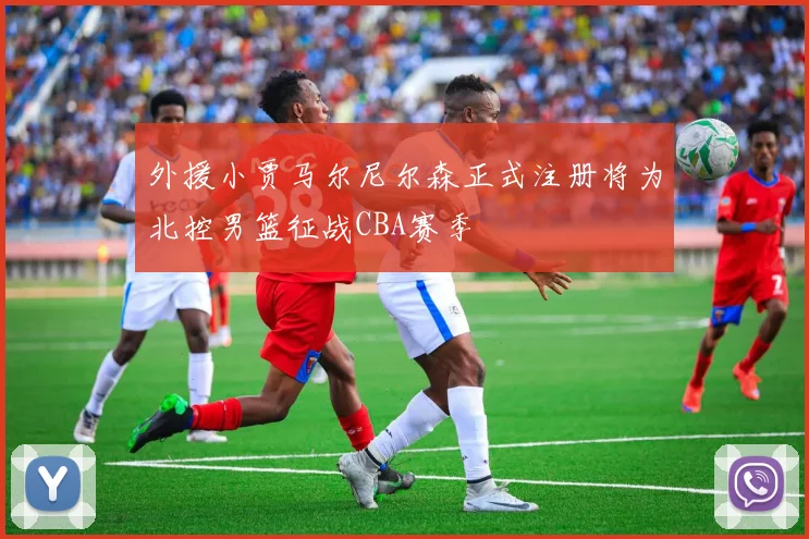 外援小贾马尔尼尔森正式注册将为北控男篮征战CBA赛季