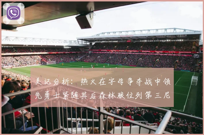 美记分析：热火在字母争夺战中领先勇士紧随其后森林狼位列第三尼克斯处于最后位置
