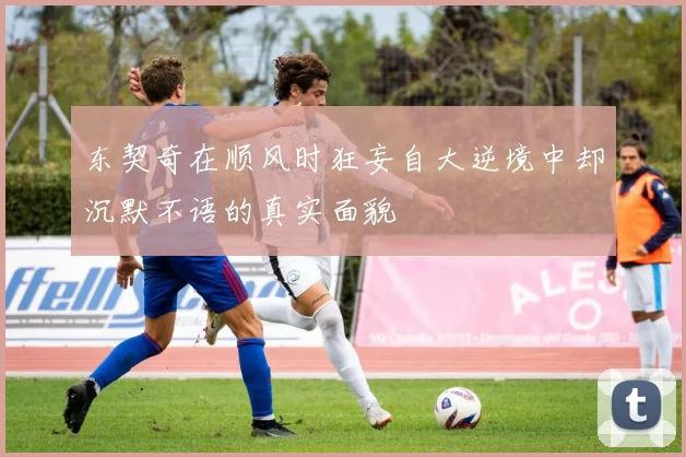 东契奇在顺风时狂妄自大逆境中却沉默不语的真实面貌