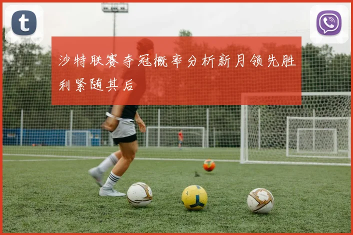 沙特联赛夺冠概率分析新月领先胜利紧随其后