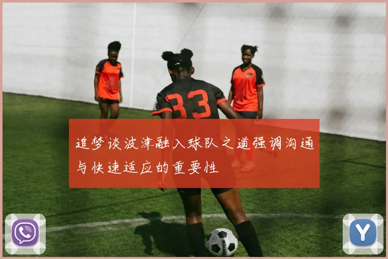 追梦谈波津融入球队之道强调沟通与快速适应的重要性